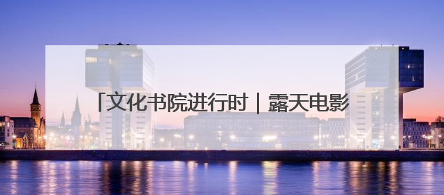文化书院进行时｜露天电影进社区，文化烟火暖民心