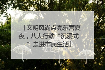 文明风尚点亮东营夏夜，八大行动“沉浸式”走进市民生活