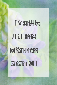 文渊讲坛开讲 解码网络时代的动词江湖
