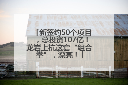 新签约50个项目，总投资107亿！龙岩上杭这套“组合拳”，漂亮！