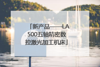 新产品——LA500五轴精密数控激光加工机床