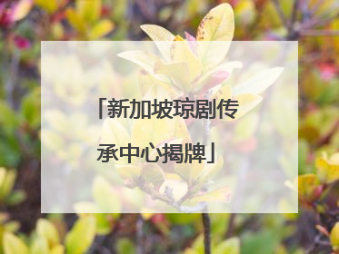 新加坡琼剧传承中心揭牌