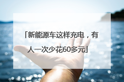 新能源车这样充电，有人一次少花60多元