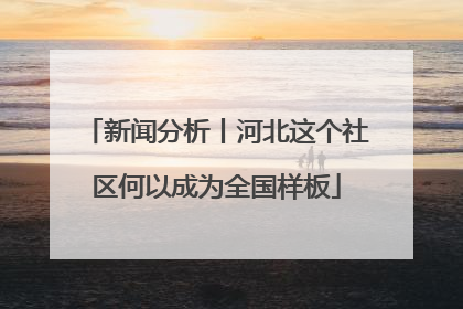 新闻分析丨河北这个社区何以成为全国样板