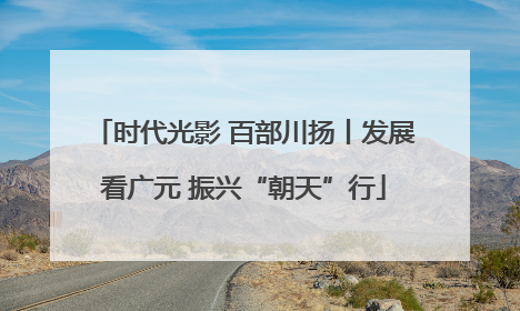 时代光影 百部川扬丨发展看广元 振兴“朝天”行