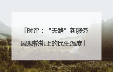 时评：“天路”新服务展现轮轨上的民生温度