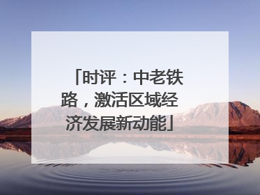 时评：中老铁路，激活区域经济发展新动能