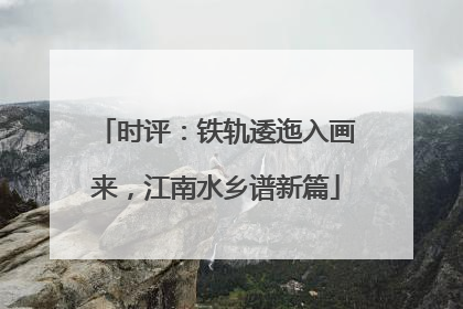 时评：铁轨逶迤入画来，江南水乡谱新篇
