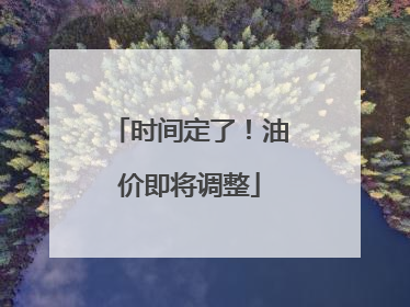 时间定了！油价即将调整
