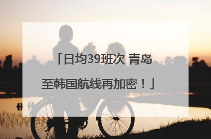 日均39班次 青岛至韩国航线再加密！