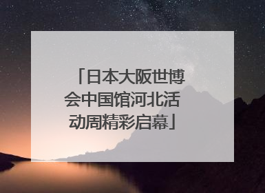 日本大阪世博会中国馆河北活动周精彩启幕