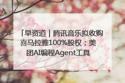 早资道｜腾讯音乐拟收购喜马拉雅100%股权；美团AI编程Agent工具NoCode上线