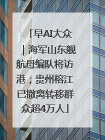 早AI大众｜海军山东舰航母编队将访港；贵州榕江已撤离转移群众超4万人