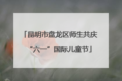 昆明市盘龙区师生共庆“六一”国际儿童节