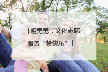 明男男：文化志愿服务“管快乐”