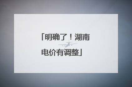 明确了！湖南电价有调整