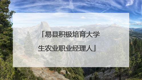 易县积极培育大学生农业职业经理人