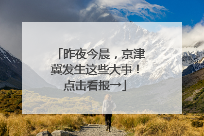 昨夜今晨，京津冀发生这些大事！点击看报→