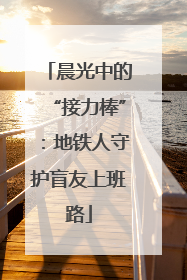 晨光中的“接力棒”：地铁人守护盲友上班路