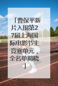 曹保平新片入围第27届上海国际电影节主竞赛单元，全名单揭晓