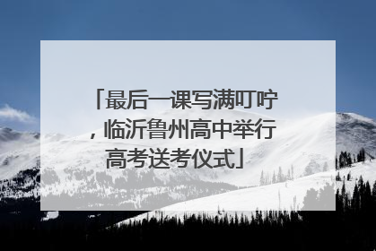 最后一课写满叮咛，临沂鲁州高中举行高考送考仪式