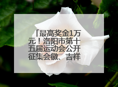最高奖金1万元！洛阳市第十五届运动会公开征集会徽、吉祥物、主题口号