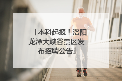 本科起报！洛阳龙潭大峡谷景区发布招聘公告