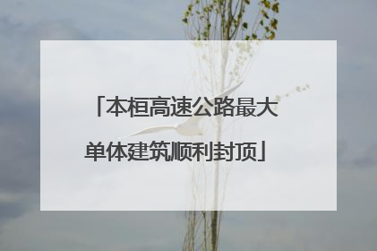 本桓高速公路最大单体建筑顺利封顶