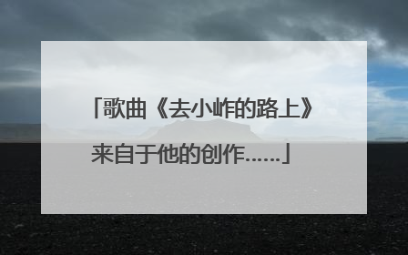 歌曲《去小岞的路上》来自于他的创作……