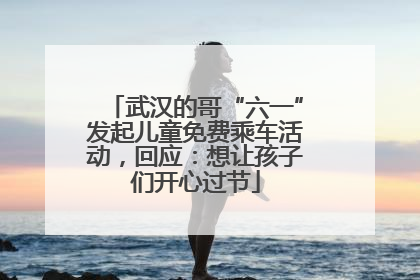 武汉的哥“六一”发起儿童免费乘车活动，回应：想让孩子们开心过节