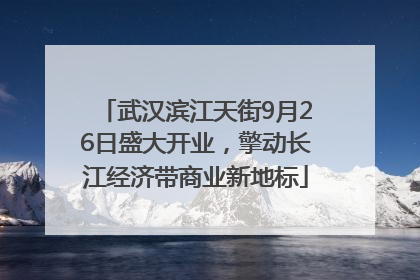 武汉滨江天街9月26日盛大开业，擎动长江经济带商业新地标