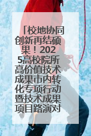 校地协同创新再结硕果！2025高校院所高价值技术成果市内转化专项行动暨技术成果项目路演对接会举办