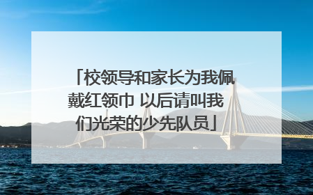 校领导和家长为我佩戴红领巾 以后请叫我们光荣的少先队员