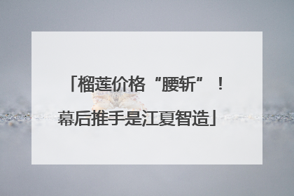 榴莲价格“腰斩”！幕后推手是江夏智造