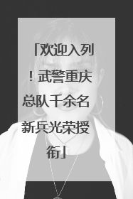 欢迎入列！武警重庆总队千余名新兵光荣授衔