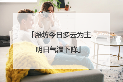 潍坊今日多云为主 明日气温下降