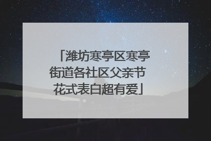 潍坊寒亭区寒亭街道各社区父亲节花式表白超有爱