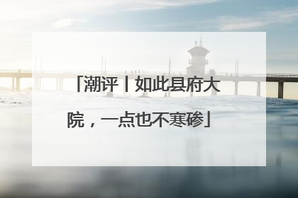 潮评丨如此县府大院，一点也不寒碜
