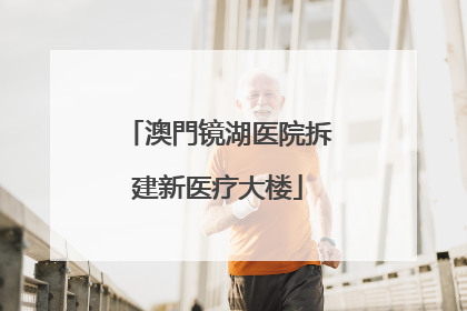 澳門镜湖医院拆建新医疗大楼