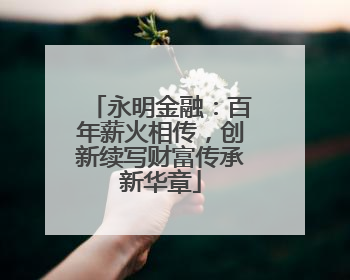 永明金融：百年薪火相传，创新续写财富传承新华章