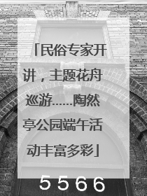 民俗专家开讲，主题花舟巡游……陶然亭公园端午活动丰富多彩