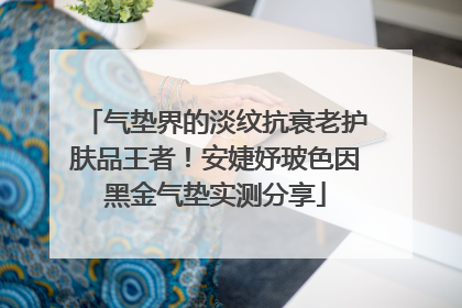 气垫界的淡纹抗衰老护肤品王者！安婕妤玻色因黑金气垫实测分享