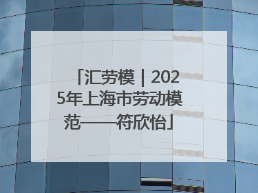 汇劳模｜2025年上海市劳动模范——符欣怡