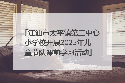 江油市太平镇第三中心小学校开展2025年儿童节队课前学习活动