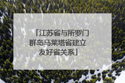 江苏省与所罗门群岛马莱塔省建立友好省关系