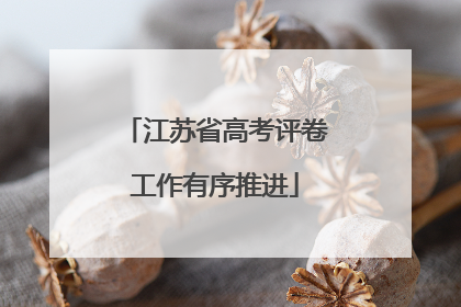 江苏省高考评卷工作有序推进
