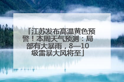 江苏发布高温黄色预警！本周天气预测：局部有大暴雨，8—10级雷暴大风将至