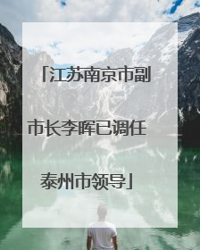 江苏南京市副市长李晖已调任泰州市领导