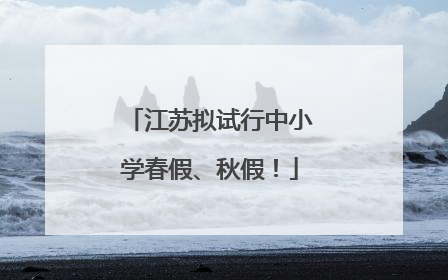 江苏拟试行中小学春假、秋假！