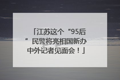 江苏这个“95后”民警将亮相国新办中外记者见面会！